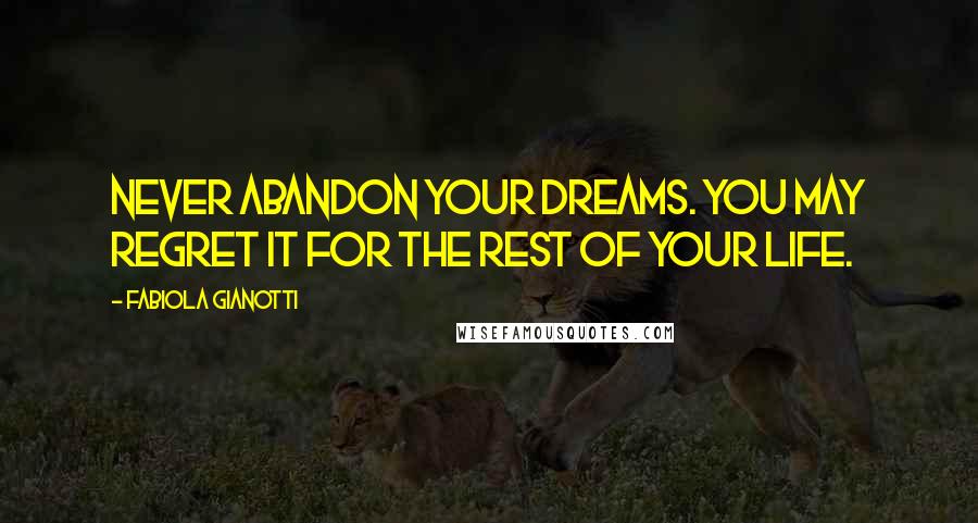Fabiola Gianotti Quotes: Never abandon your dreams. You may regret it for the rest of your life.