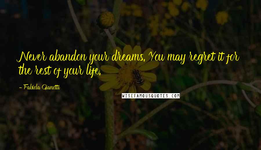 Fabiola Gianotti Quotes: Never abandon your dreams. You may regret it for the rest of your life.