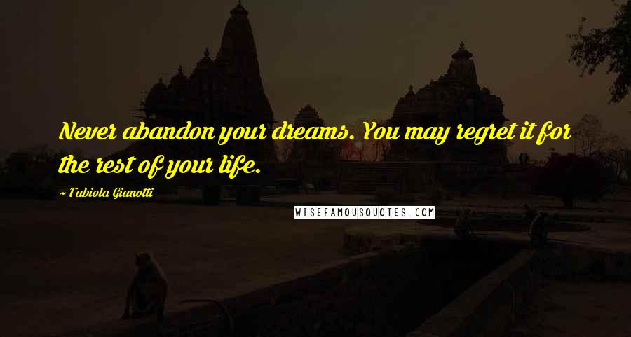 Fabiola Gianotti Quotes: Never abandon your dreams. You may regret it for the rest of your life.