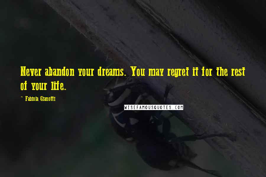 Fabiola Gianotti Quotes: Never abandon your dreams. You may regret it for the rest of your life.