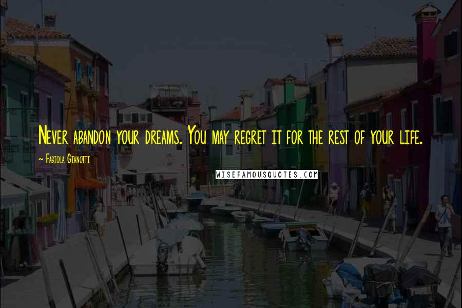 Fabiola Gianotti Quotes: Never abandon your dreams. You may regret it for the rest of your life.