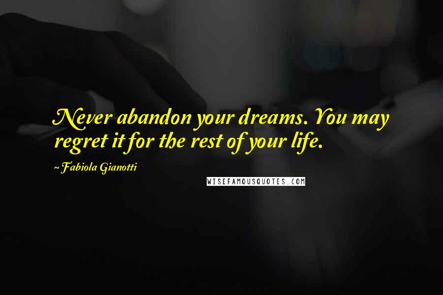 Fabiola Gianotti Quotes: Never abandon your dreams. You may regret it for the rest of your life.