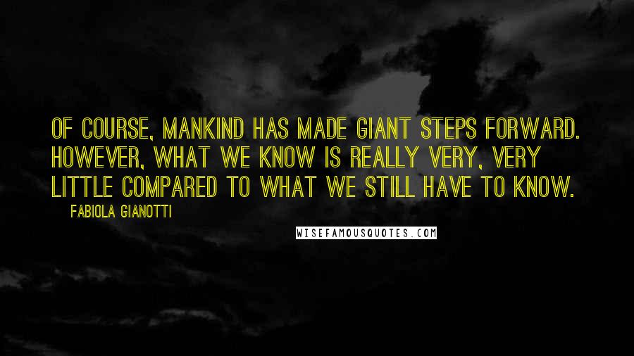 Fabiola Gianotti Quotes: Of course, mankind has made giant steps forward. However, what we know is really very, very little compared to what we still have to know.