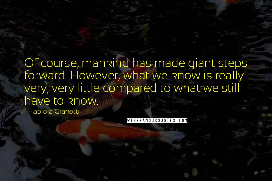 Fabiola Gianotti Quotes: Of course, mankind has made giant steps forward. However, what we know is really very, very little compared to what we still have to know.