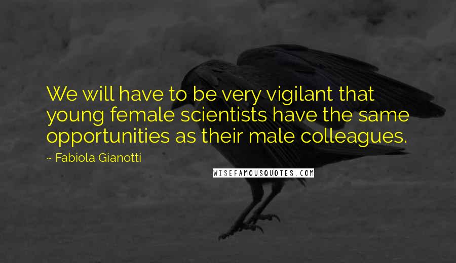 Fabiola Gianotti Quotes: We will have to be very vigilant that young female scientists have the same opportunities as their male colleagues.