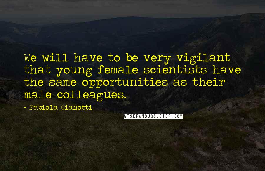 Fabiola Gianotti Quotes: We will have to be very vigilant that young female scientists have the same opportunities as their male colleagues.