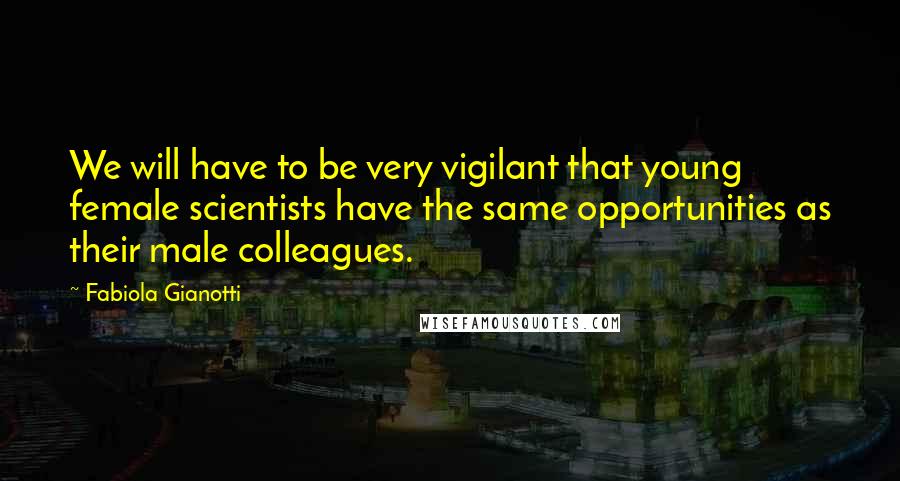 Fabiola Gianotti Quotes: We will have to be very vigilant that young female scientists have the same opportunities as their male colleagues.
