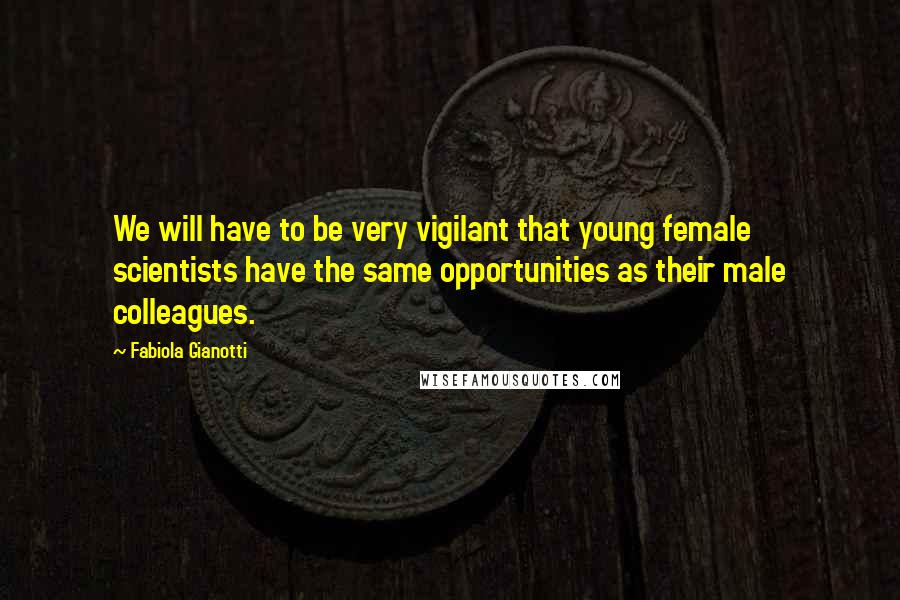 Fabiola Gianotti Quotes: We will have to be very vigilant that young female scientists have the same opportunities as their male colleagues.