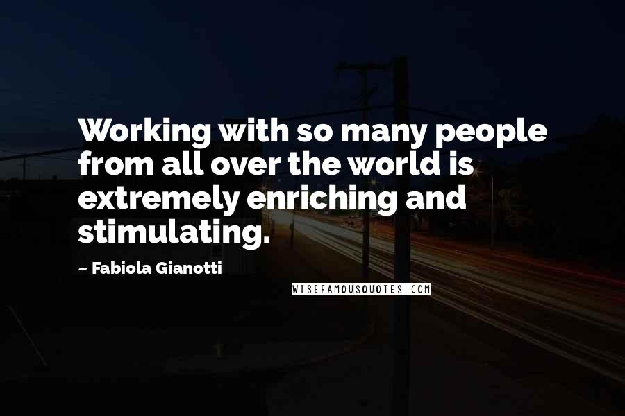 Fabiola Gianotti Quotes: Working with so many people from all over the world is extremely enriching and stimulating.