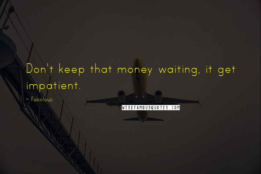 Fabolous Quotes: Don't keep that money waiting, it get impatient.