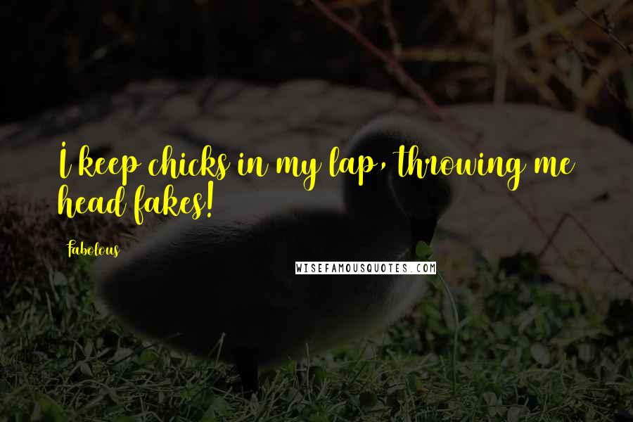 Fabolous Quotes: I keep chicks in my lap, throwing me head fakes!