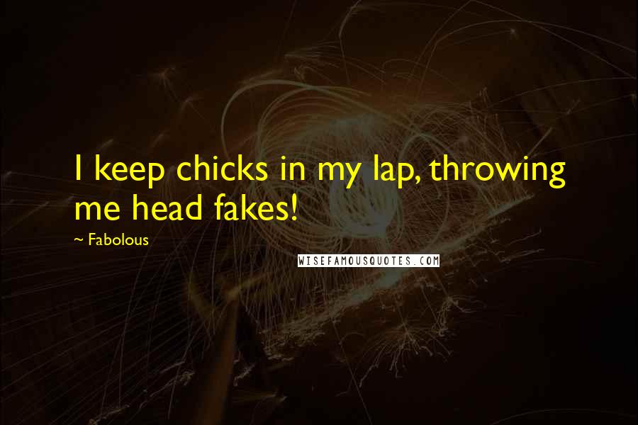 Fabolous Quotes: I keep chicks in my lap, throwing me head fakes!