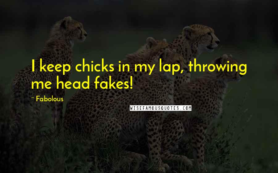 Fabolous Quotes: I keep chicks in my lap, throwing me head fakes!