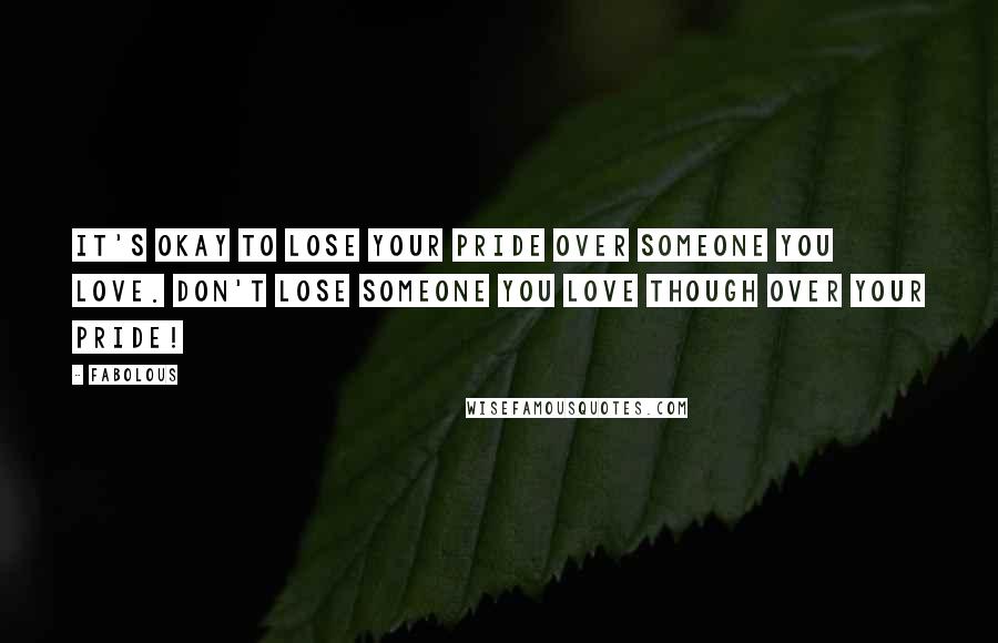 Fabolous Quotes: It's okay to lose your pride over someone you love. Don't lose someone you love though over your pride!