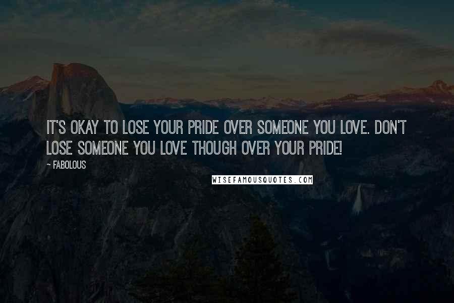 Fabolous Quotes: It's okay to lose your pride over someone you love. Don't lose someone you love though over your pride!