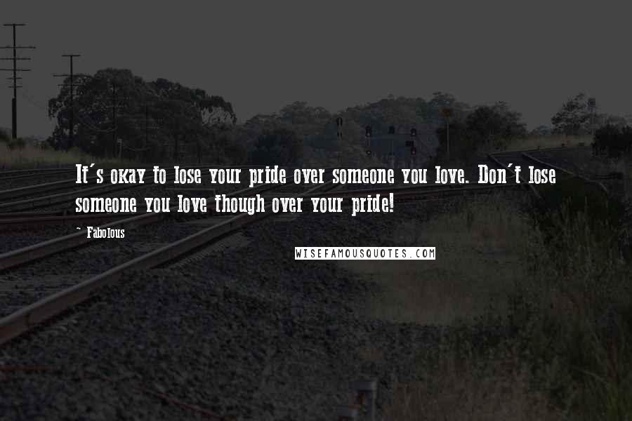 Fabolous Quotes: It's okay to lose your pride over someone you love. Don't lose someone you love though over your pride!