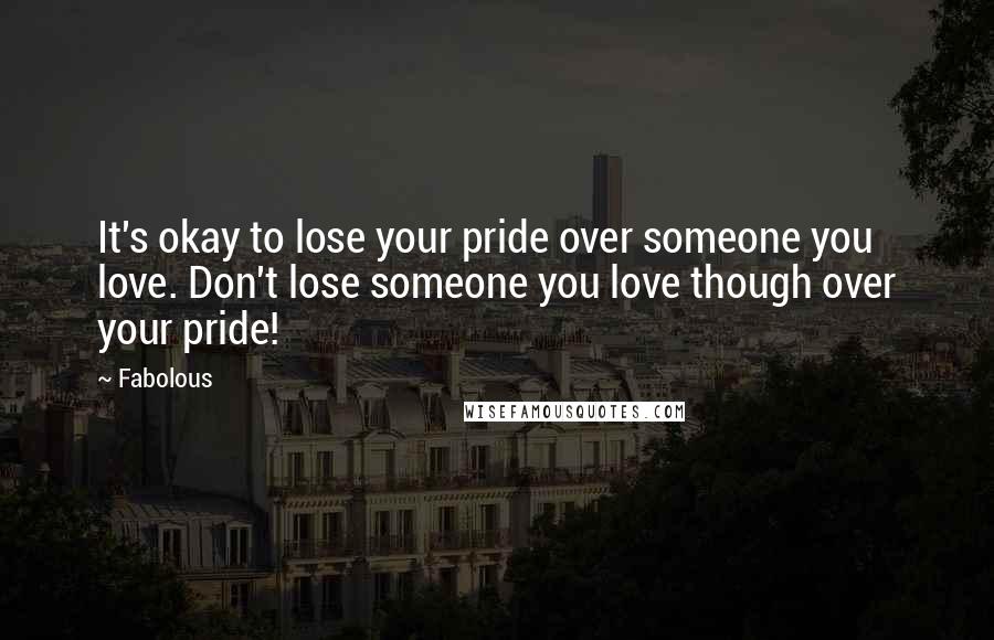 Fabolous Quotes: It's okay to lose your pride over someone you love. Don't lose someone you love though over your pride!