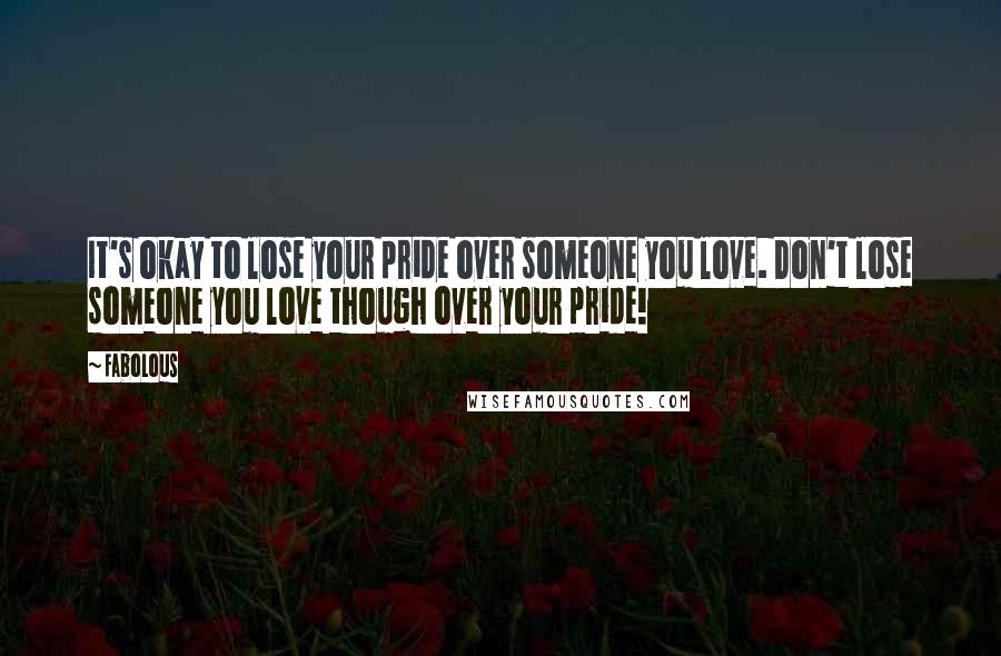 Fabolous Quotes: It's okay to lose your pride over someone you love. Don't lose someone you love though over your pride!