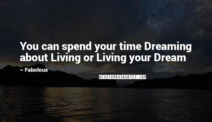 Fabolous Quotes: You can spend your time Dreaming about Living or Living your Dream