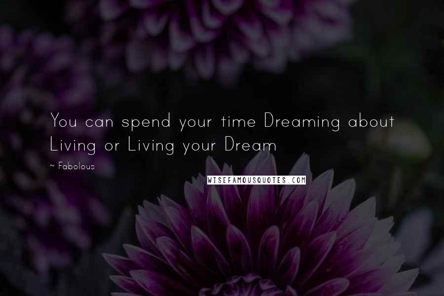 Fabolous Quotes: You can spend your time Dreaming about Living or Living your Dream