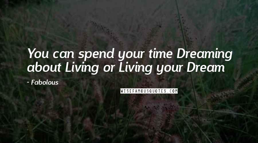 Fabolous Quotes: You can spend your time Dreaming about Living or Living your Dream