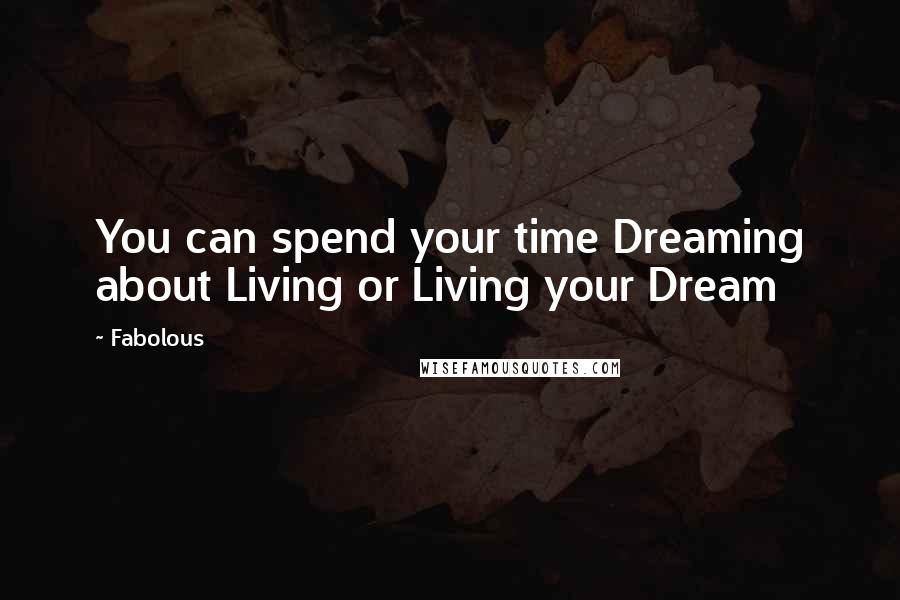 Fabolous Quotes: You can spend your time Dreaming about Living or Living your Dream
