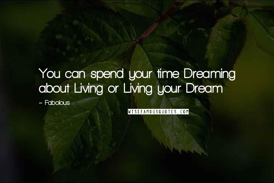 Fabolous Quotes: You can spend your time Dreaming about Living or Living your Dream
