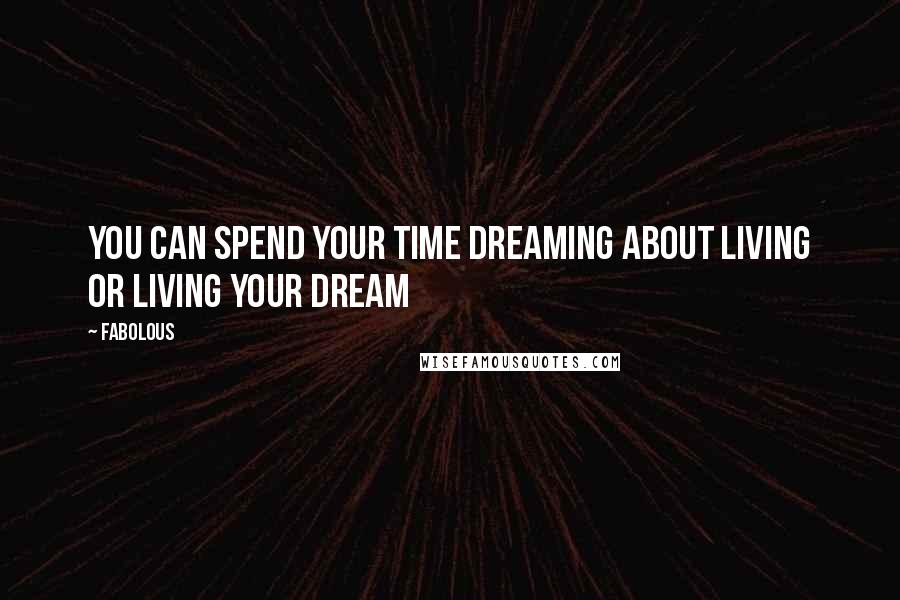 Fabolous Quotes: You can spend your time Dreaming about Living or Living your Dream