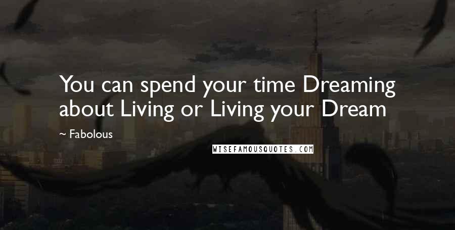 Fabolous Quotes: You can spend your time Dreaming about Living or Living your Dream