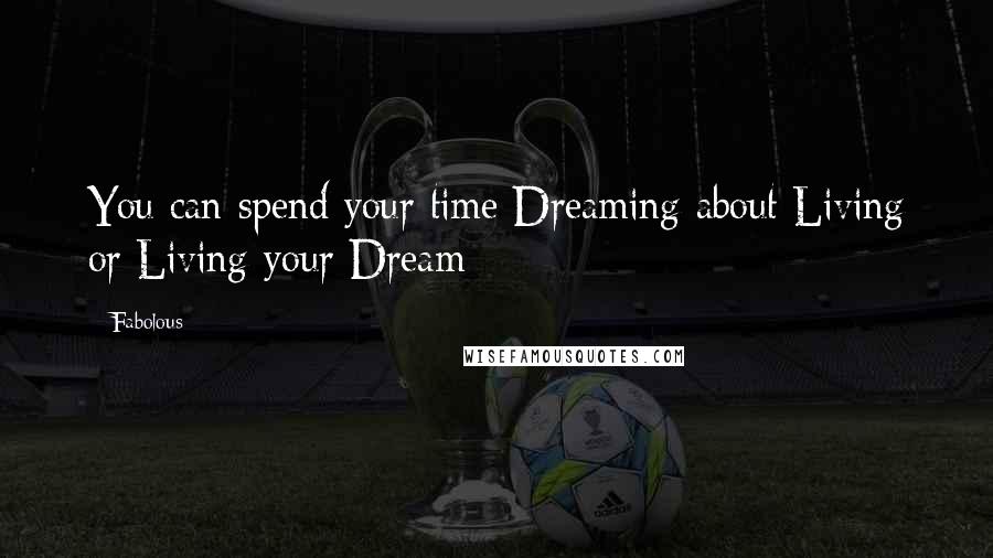 Fabolous Quotes: You can spend your time Dreaming about Living or Living your Dream