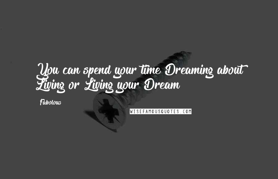 Fabolous Quotes: You can spend your time Dreaming about Living or Living your Dream