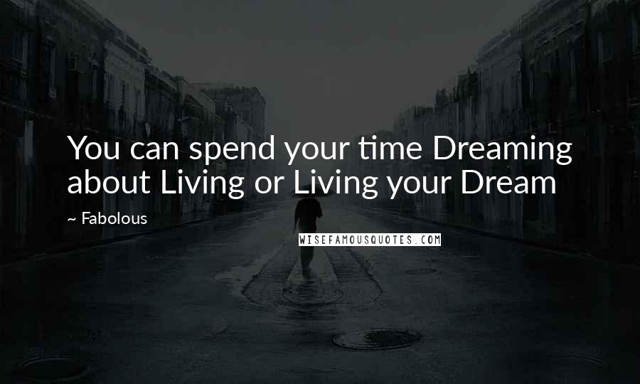 Fabolous Quotes: You can spend your time Dreaming about Living or Living your Dream