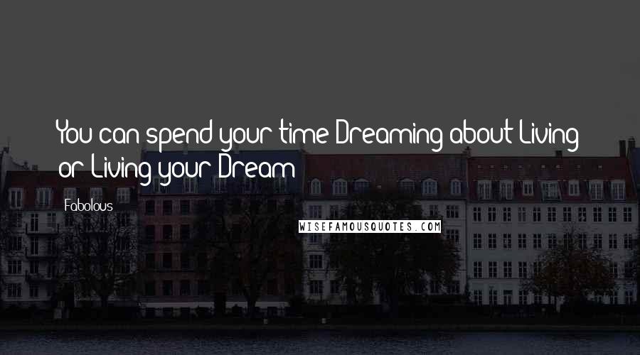 Fabolous Quotes: You can spend your time Dreaming about Living or Living your Dream