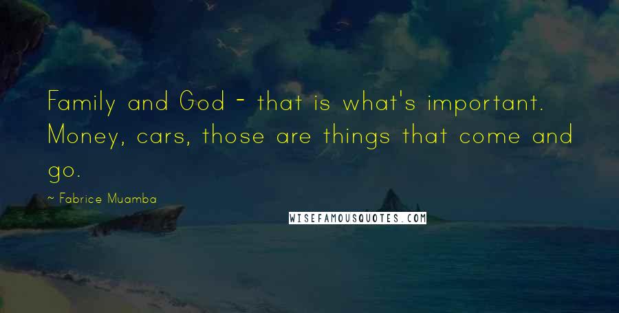 Fabrice Muamba Quotes: Family and God - that is what's important. Money, cars, those are things that come and go.