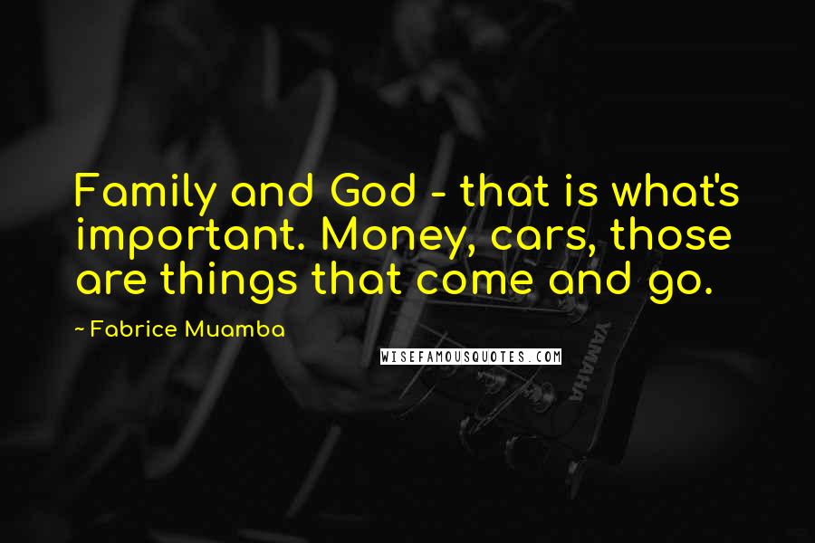 Fabrice Muamba Quotes: Family and God - that is what's important. Money, cars, those are things that come and go.