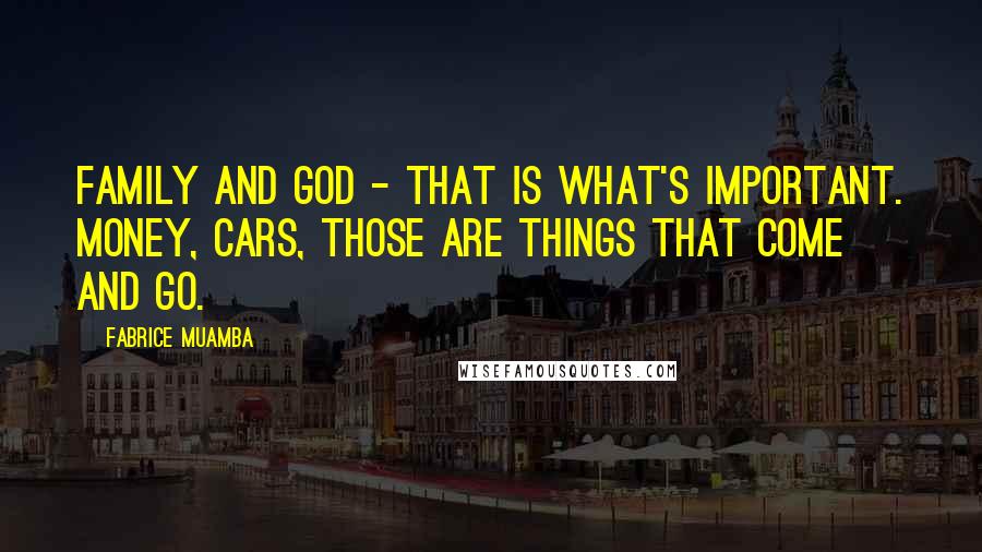 Fabrice Muamba Quotes: Family and God - that is what's important. Money, cars, those are things that come and go.