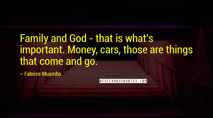 Fabrice Muamba Quotes: Family and God - that is what's important. Money, cars, those are things that come and go.