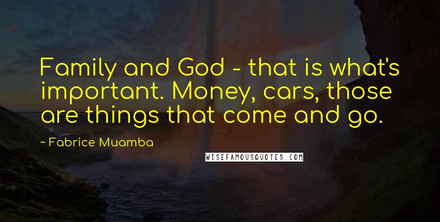 Fabrice Muamba Quotes: Family and God - that is what's important. Money, cars, those are things that come and go.