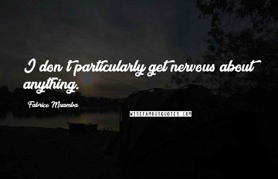 Fabrice Muamba Quotes: I don't particularly get nervous about anything.