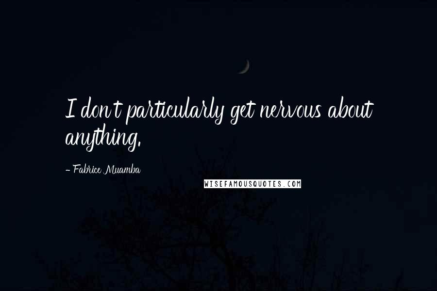 Fabrice Muamba Quotes: I don't particularly get nervous about anything.