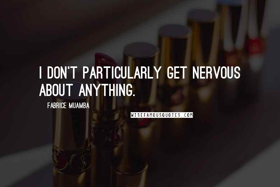 Fabrice Muamba Quotes: I don't particularly get nervous about anything.