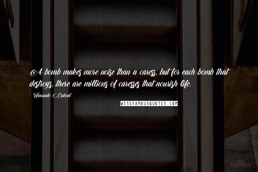 Facundo Cabral Quotes: A bomb makes more noise than a caress, but for each bomb that destroys, there are millions of caresses that nourish life.