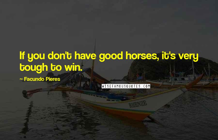 Facundo Pieres Quotes: If you don't have good horses, it's very tough to win.