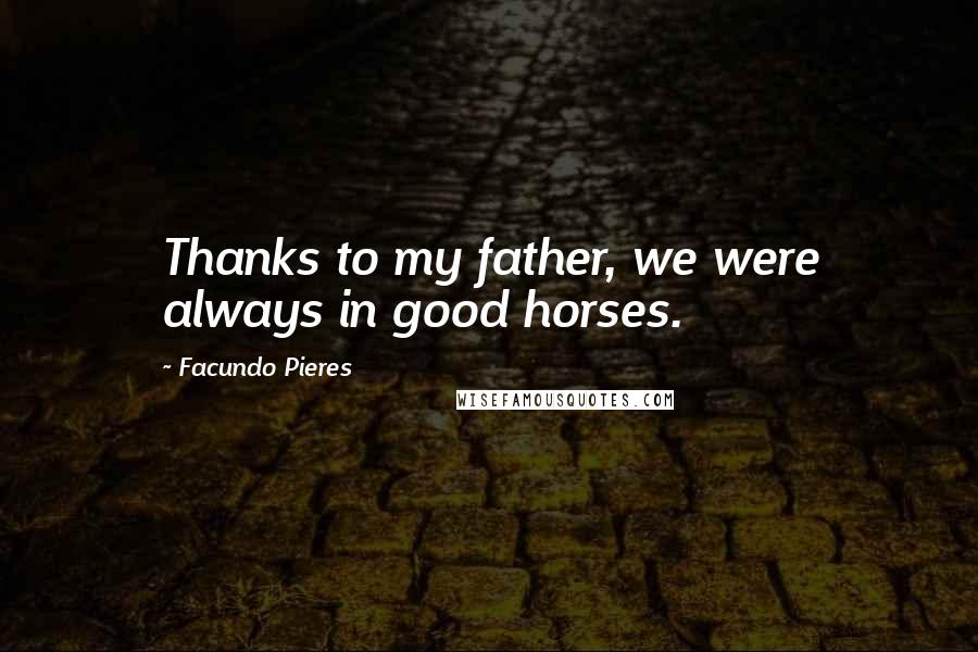 Facundo Pieres Quotes: Thanks to my father, we were always in good horses.