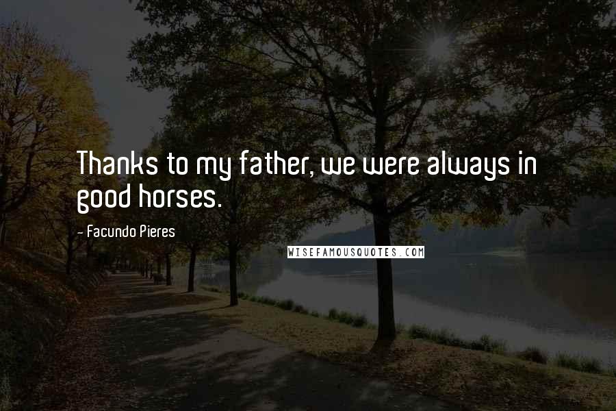 Facundo Pieres Quotes: Thanks to my father, we were always in good horses.