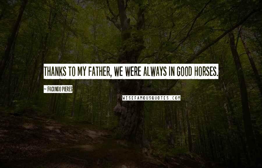 Facundo Pieres Quotes: Thanks to my father, we were always in good horses.