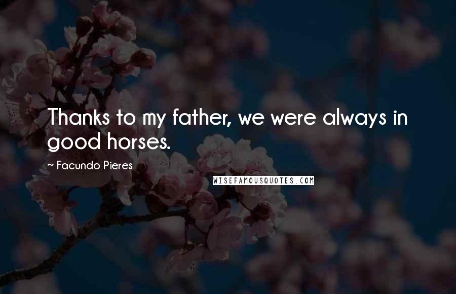 Facundo Pieres Quotes: Thanks to my father, we were always in good horses.