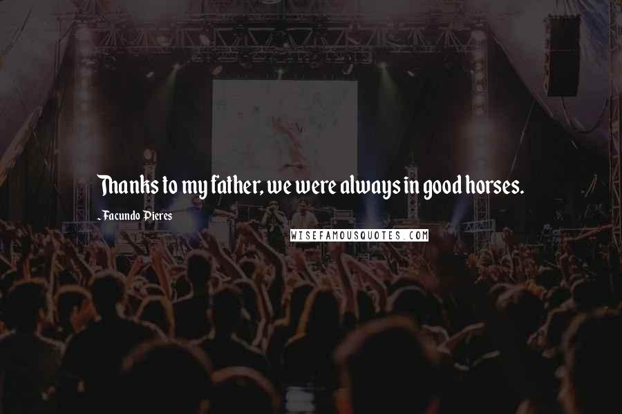 Facundo Pieres Quotes: Thanks to my father, we were always in good horses.