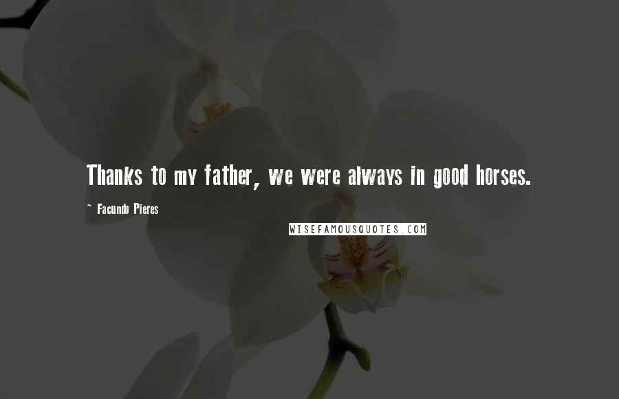 Facundo Pieres Quotes: Thanks to my father, we were always in good horses.
