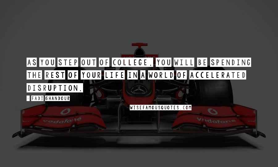 Fadi Ghandour Quotes: As you step out of college, you will be spending the rest of your life in a world of accelerated disruption.